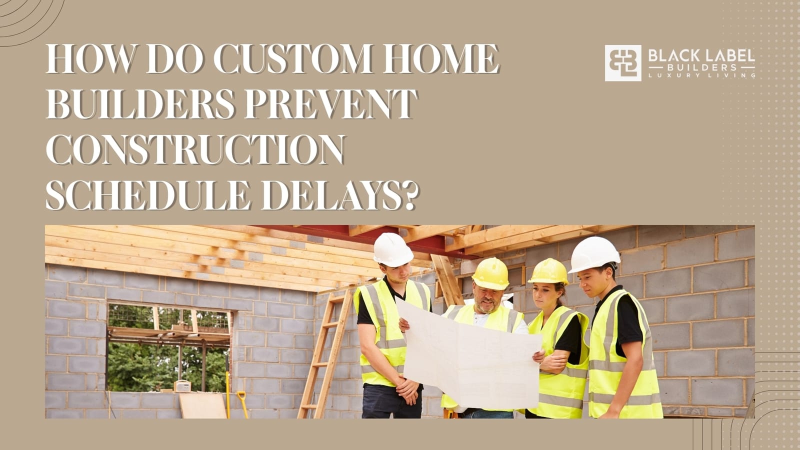 How Do Custom Home Builders Prevent Construction Schedule Delays?