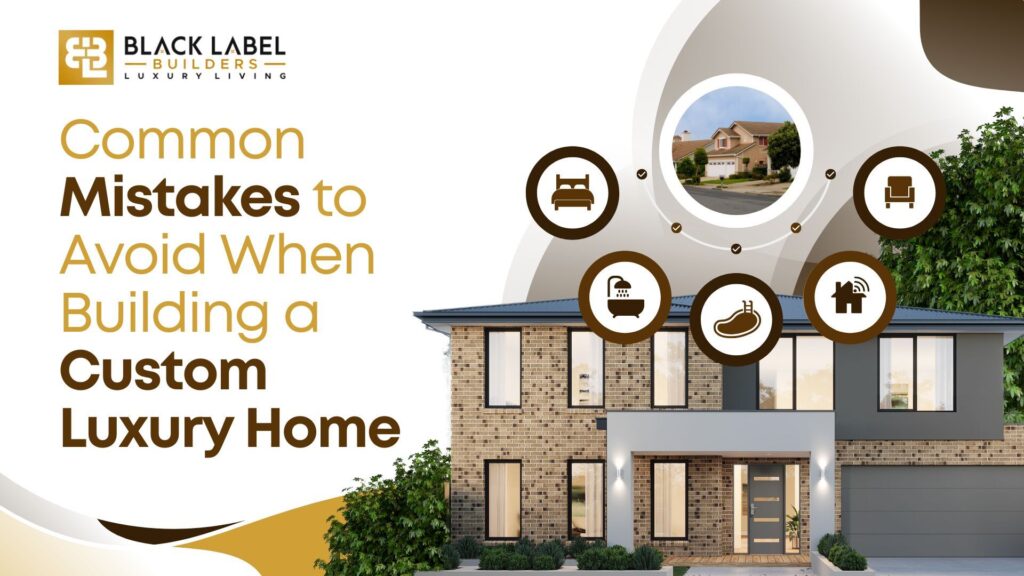 Common Mistakes to Avoid When Building a Custom Luxury Home