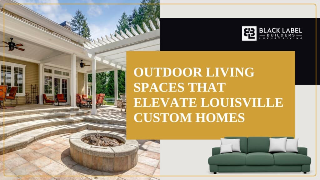 Outdoor Living Spaces That Elevate Louisville Custom Homes