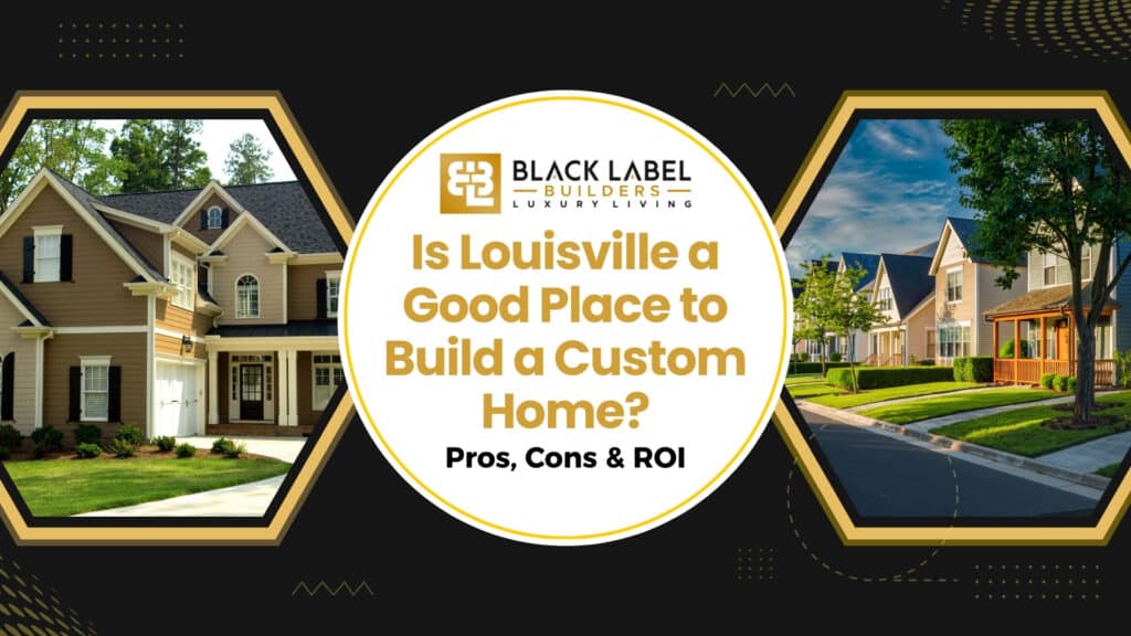 Is Louisville a Good Place to Build a Custom Home? Pros, Cons & ROI