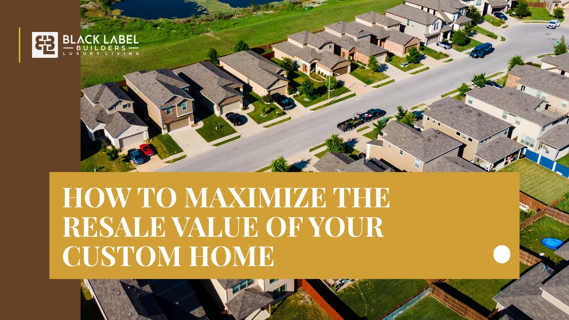 How To Maximize The Resale Value Of Your Custom Home